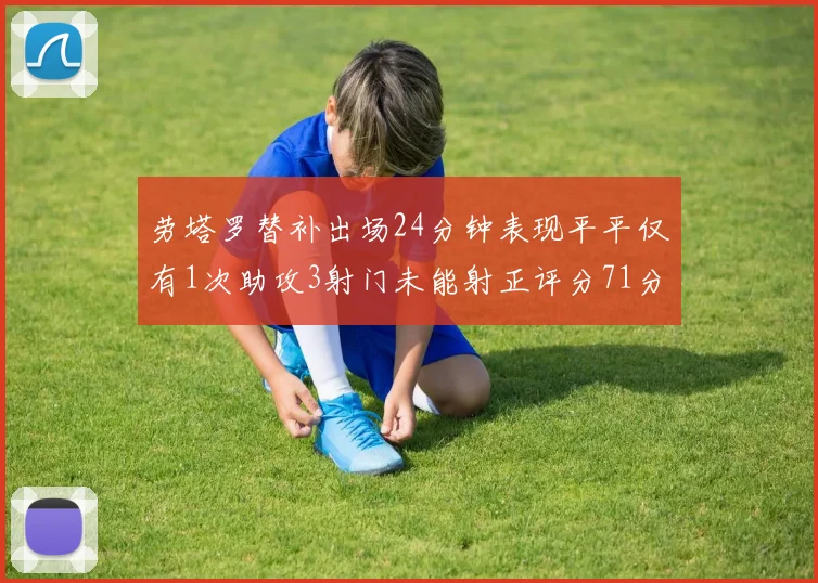 劳塔罗替补出场24分钟表现平平仅有1次助攻3射门未能射正评分71分