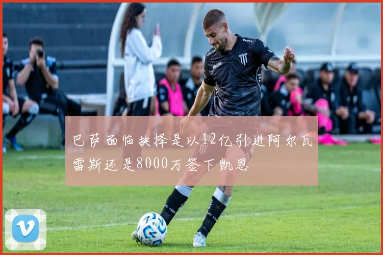 巴萨面临抉择是以12亿引进阿尔瓦雷斯还是8000万签下凯恩