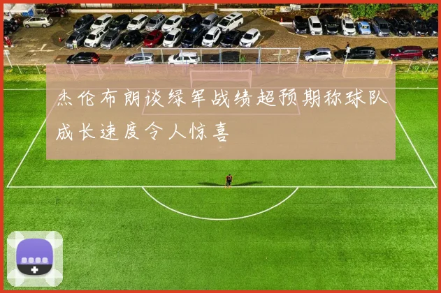 杰伦布朗谈绿军战绩超预期称球队成长速度令人惊喜