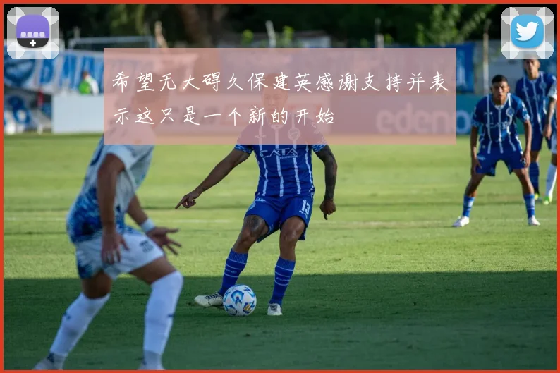 希望无大碍久保建英感谢支持并表示这只是一个新的开始