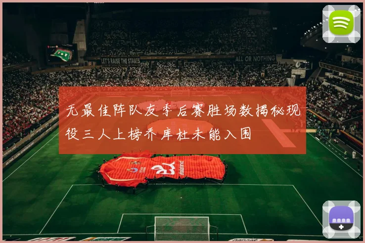 无最佳阵队友季后赛胜场数揭秘现役三人上榜乔库杜未能入围