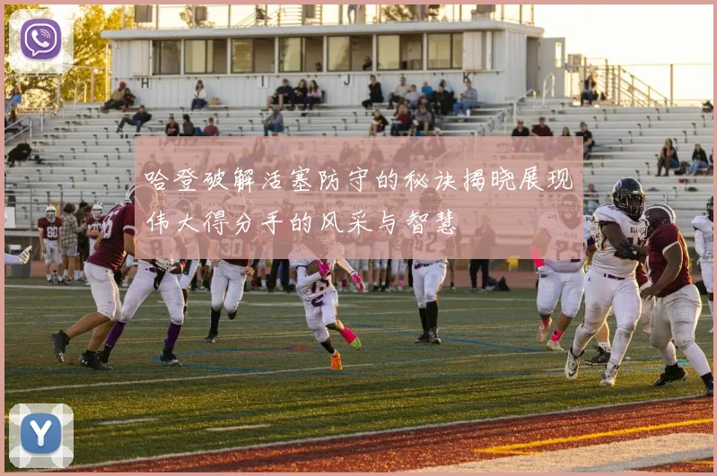 哈登破解活塞防守的秘诀揭晓展现伟大得分手的风采与智慧