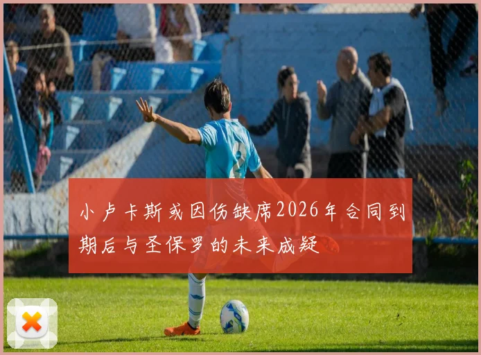 小卢卡斯或因伤缺席2026年合同到期后与圣保罗的未来成疑
