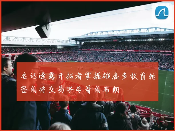名记透露开拓者掌握雄鹿多枚首轮签或将交易字母哥或布朗