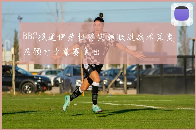 BBC报道伊劳拉将实施激进战术莱奥尼预计季前赛复出