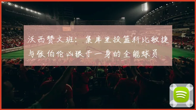 沃西赞文班：集库里投篮科比敏捷与张伯伦凶狠于一身的全能球员