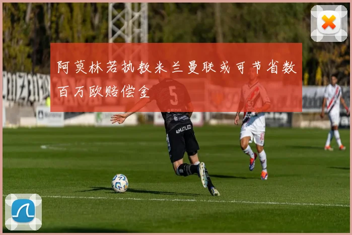 阿莫林若执教米兰曼联或可节省数百万欧赔偿金