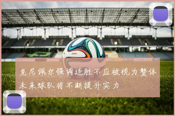 克尼佩尔强调连胜不应被视为整体未来球队将不断提升实力