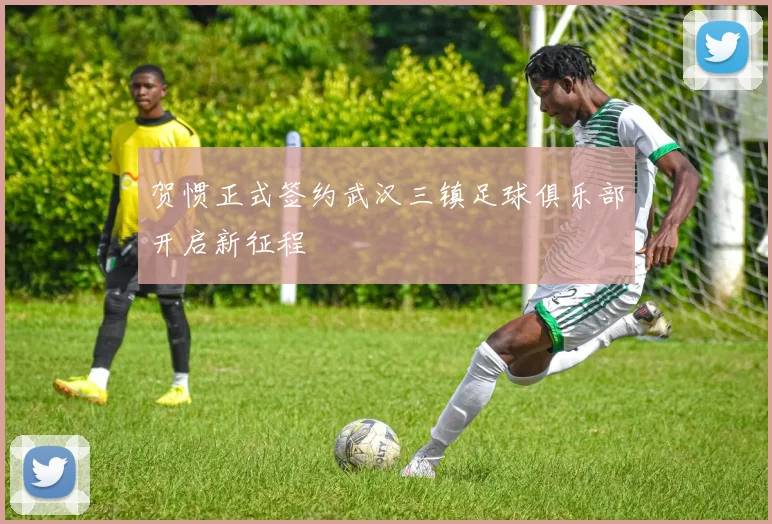 贺惯正式签约武汉三镇足球俱乐部开启新征程