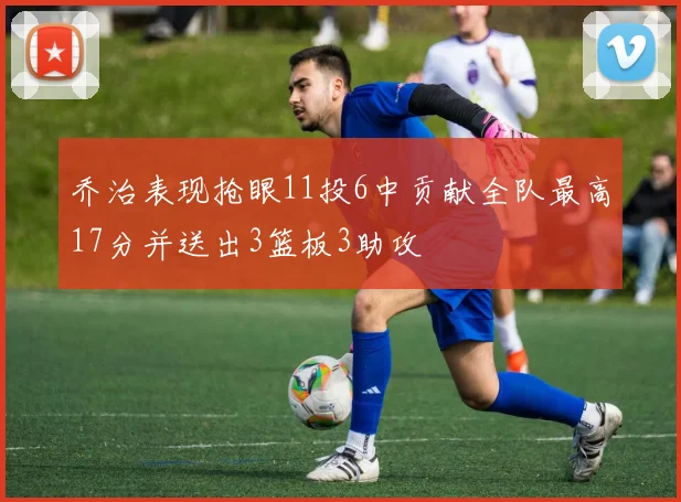 乔治表现抢眼11投6中贡献全队最高17分并送出3篮板3助攻