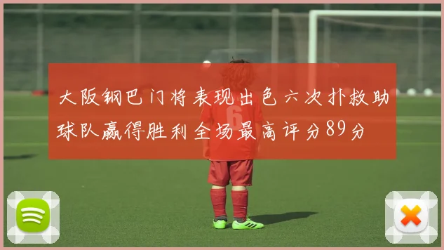 大阪钢巴门将表现出色六次扑救助球队赢得胜利全场最高评分89分