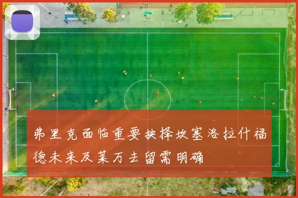 弗里克面临重要抉择坎塞洛拉什福德未来及莱万去留需明确