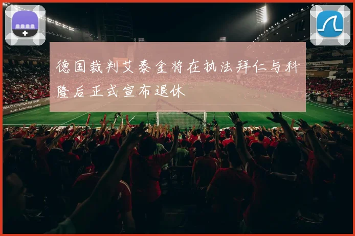德国裁判艾泰金将在执法拜仁与科隆后正式宣布退休